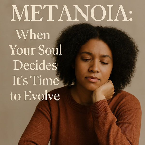 METANOIA: When Your Soul Decides It’s Time to Evolve