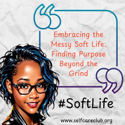 Embracing the Messy Soft Life: Finding Purpose Beyond the Grind