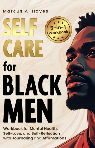 Self-Care for Black Men: 5-in-1 Workbook for Mental Health, Self-Love, and Self-Reflection with Journaling and Affirmations